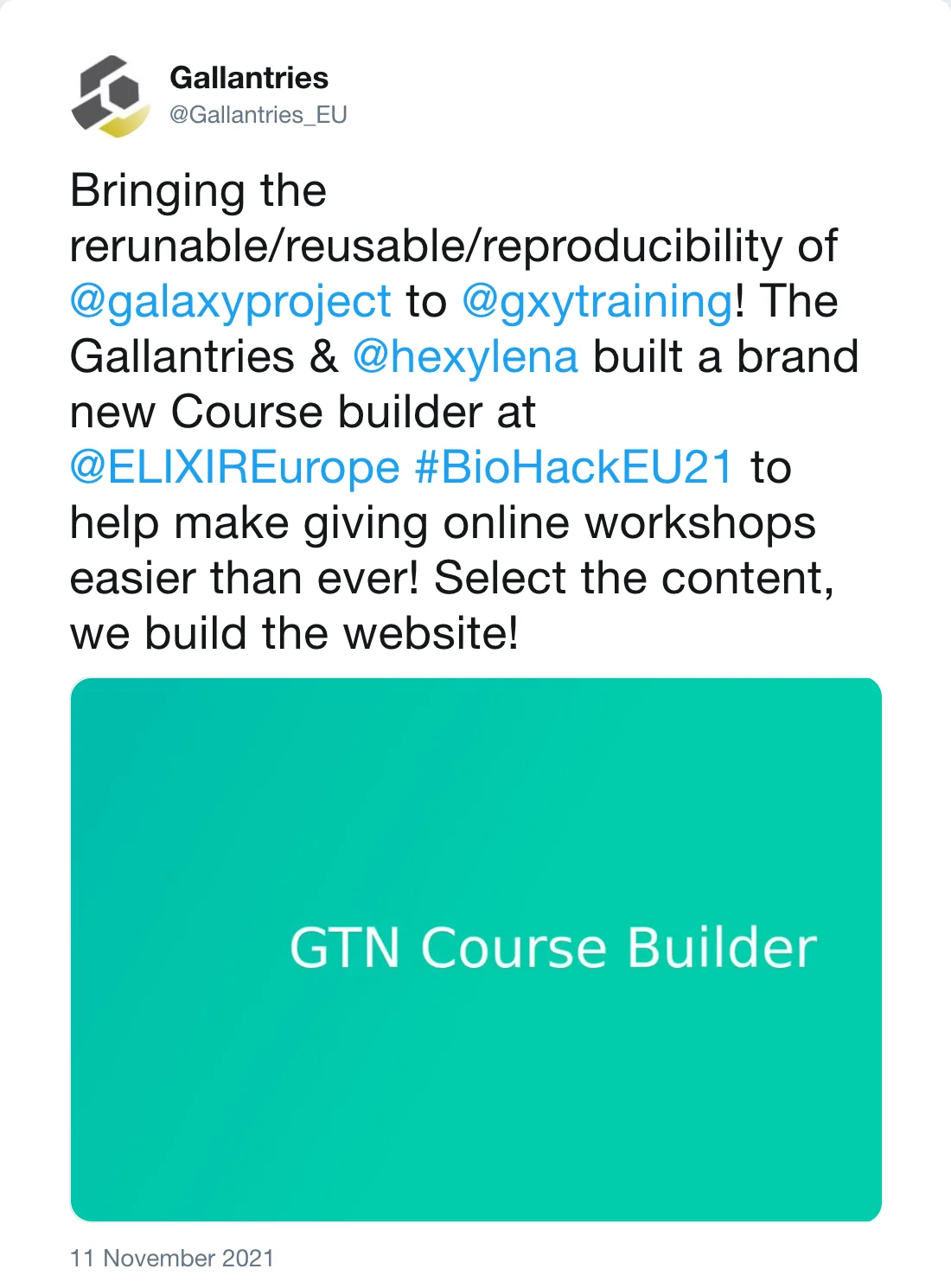 Post by Gallantries (@Gallantries_EU): Bringing the rerunable/reusable/reproducibility of @galaxyproject to @gxytraining! The Gallantries & @hexylena built a brand new Course builder at @ELIXIREurope #BioHackEU21 to help make giving online workshops easier than ever! Select the content, we build the website!